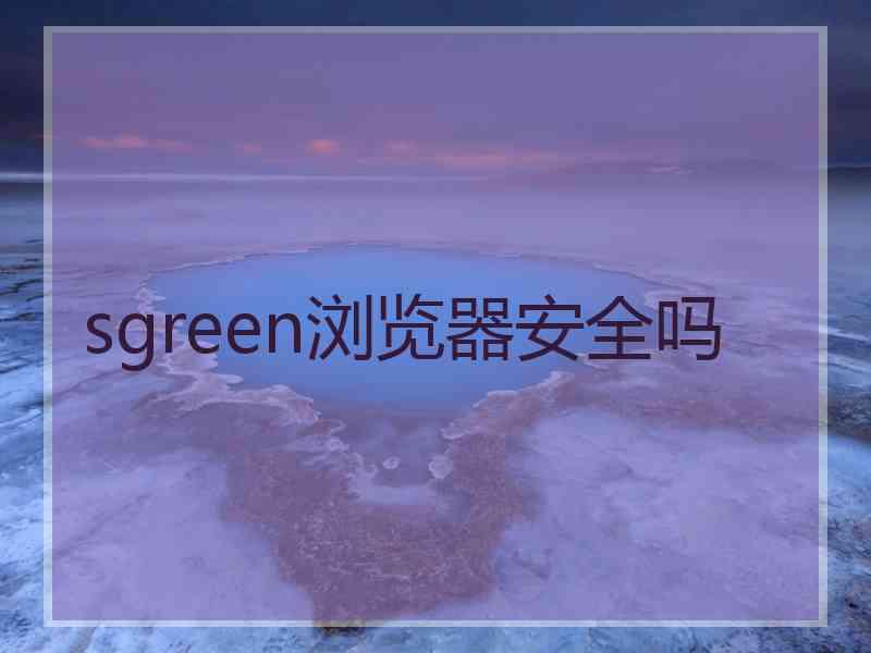 sgreen浏览器安全吗