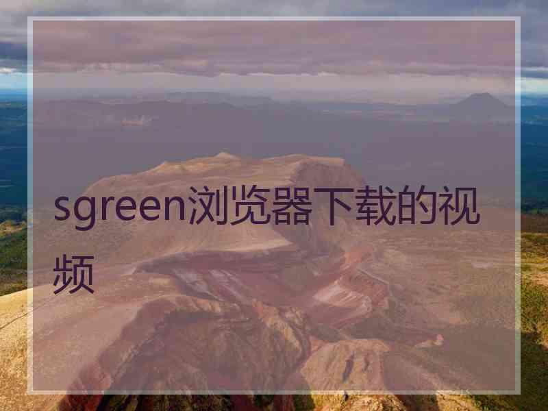 sgreen浏览器下载的视频